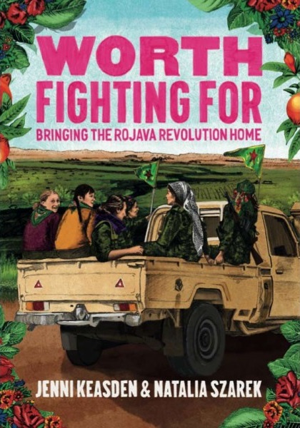 WORTH FIGHTING FOR : Bringing the Rojava Revolution Home