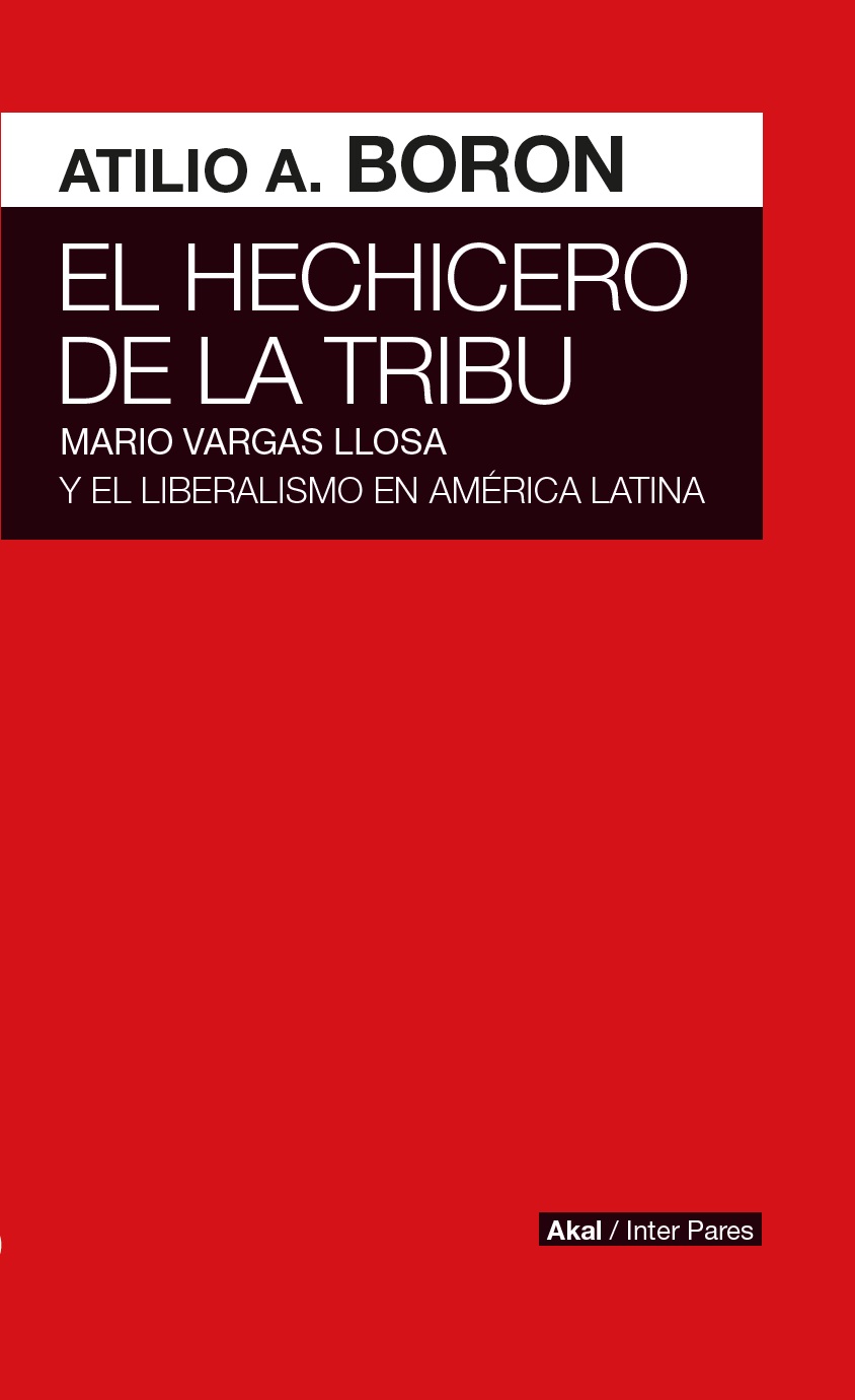 El hechicero de la tribu : Mario Vargas Llosa y el liberalismo en América Latina / Atilio A. Boron.