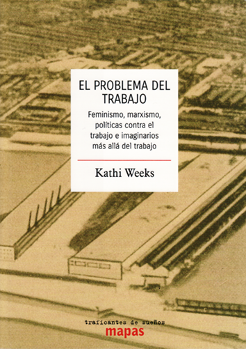El problema del trabajo : Feminismo, marxismo, políticas contra el trabajo e imaginarios más allá del trabajo