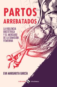 Partos arrebatados : La violencia obstétrica y el mercado de la sumisión femenina