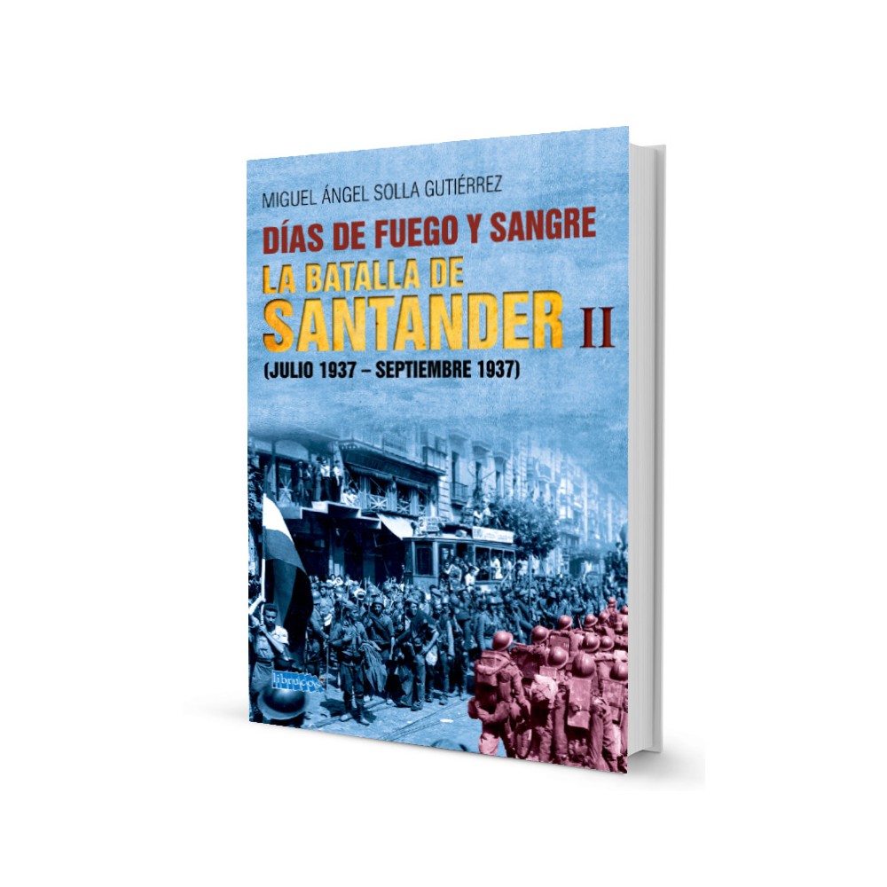 DÍAS DE FUEGO Y SANGRE : LA BATALLA DE SANTANDER II (JULIO 1937-SEPTIEMBRE 1937)