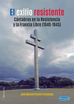 EL EXILIO RESISTENTE : CÁNTABROS EN LA RESISTENCIA Y LA FRANCIA LIBRE (1940-1945)