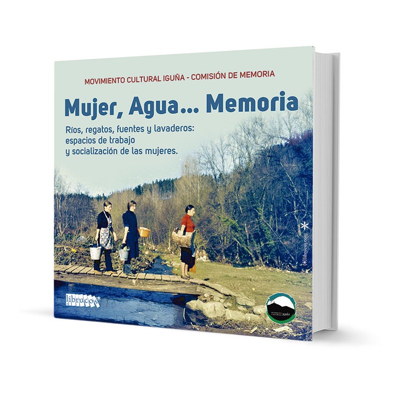 MUJER, AGUA... MEMORIA : RÍOS, REGATOS, FUENTES Y LAVADEROS: ESPACIOS DE TRABAJO Y SOCIALIZACIÓN DE LAS MUJERES