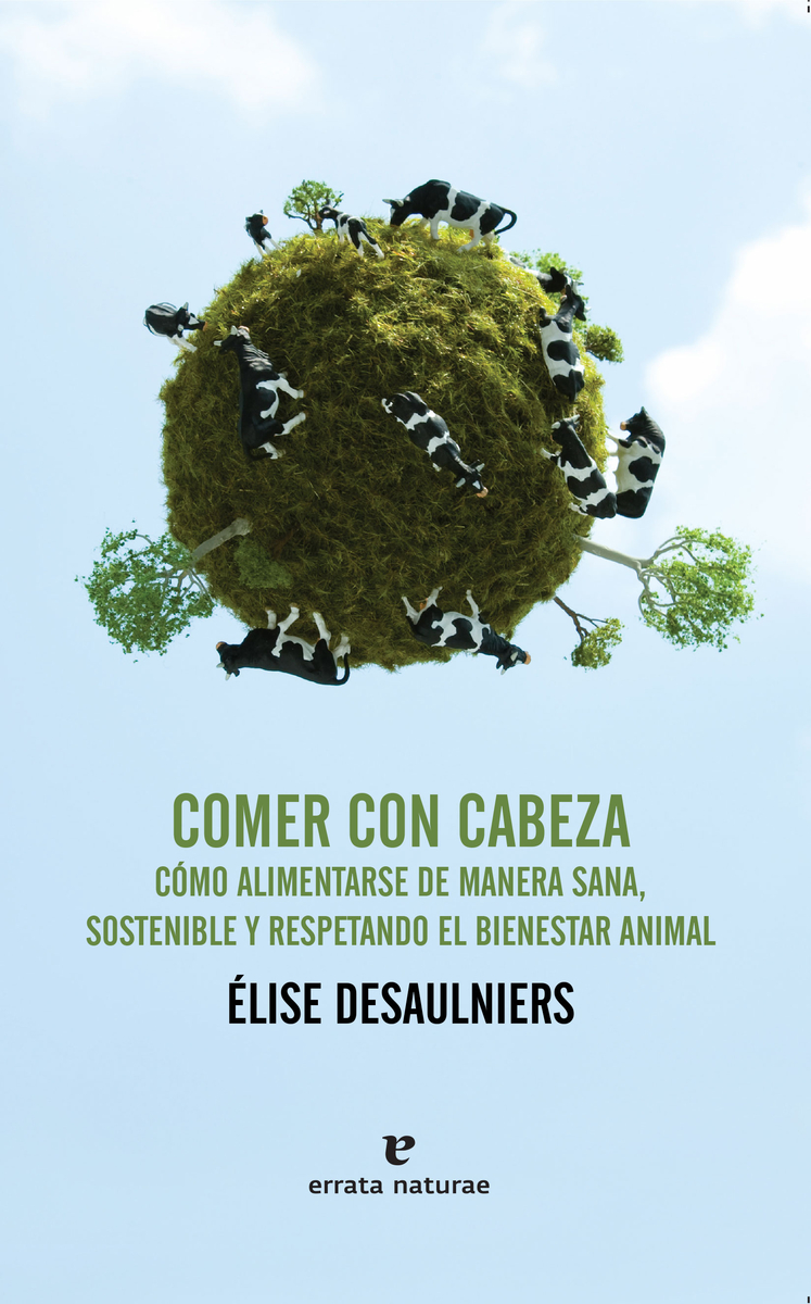 Comer con cabeza : Cómo alimentarse de manera sana, sostenible y respetando el bienestar animal
