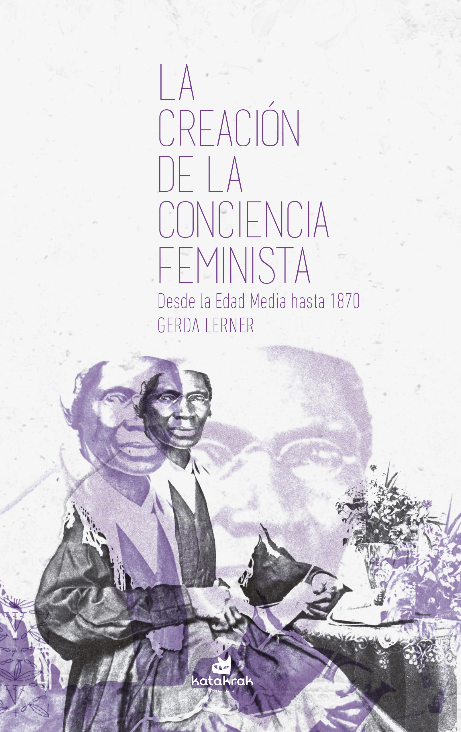 La creación de la conciencia feminista : Desde la Edad Media hasta 1870