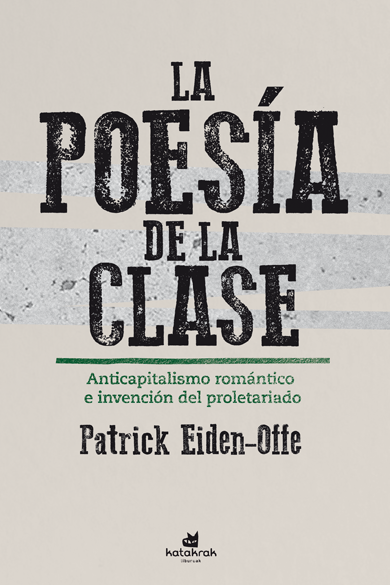 La poesía de la clase : Anticapitalismo romántico e invención del proletariado