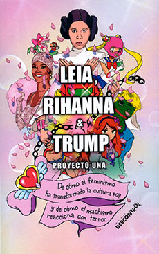Leia, Rihanna & Trump : De cómo el feminismo ha transformado la cultura pop y de cómo el machismo reacciona con terror