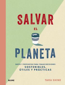 Salvar el planeta : Datos y propuestas para tomar decisiones sostenibles, útiles y prácticas
