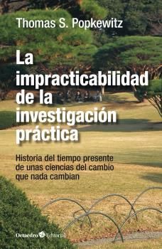 La impracticabilidad de la investigación práctica : Unas ciencias del cambio que nada cambian
