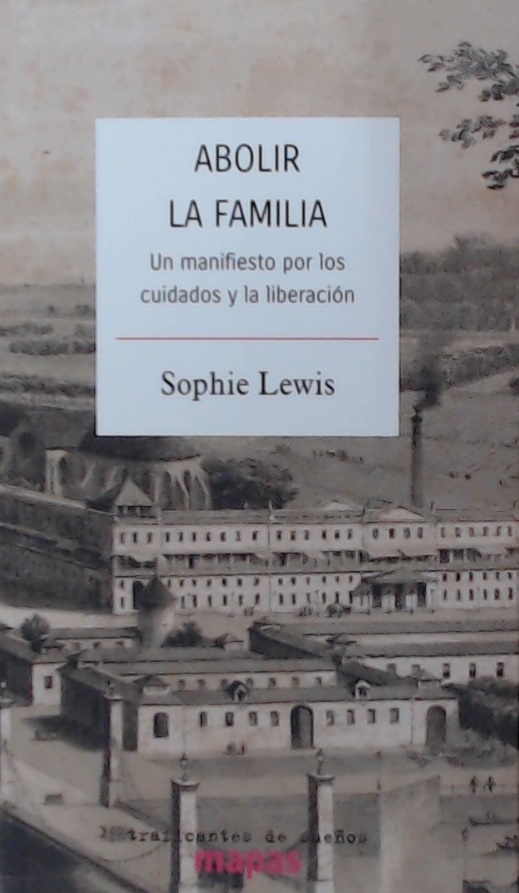 ABOLIR LA FAMILIA : UN MANIFIESTO POR LOS CUIDADOS Y LA LIBERACION