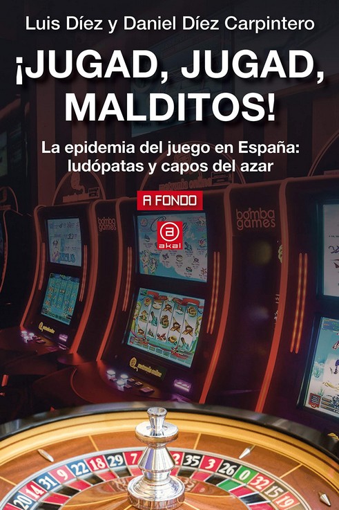 ¡Jugad, jugad, malditos! : La epidemia del juego en España: ludópatas y capos del azar