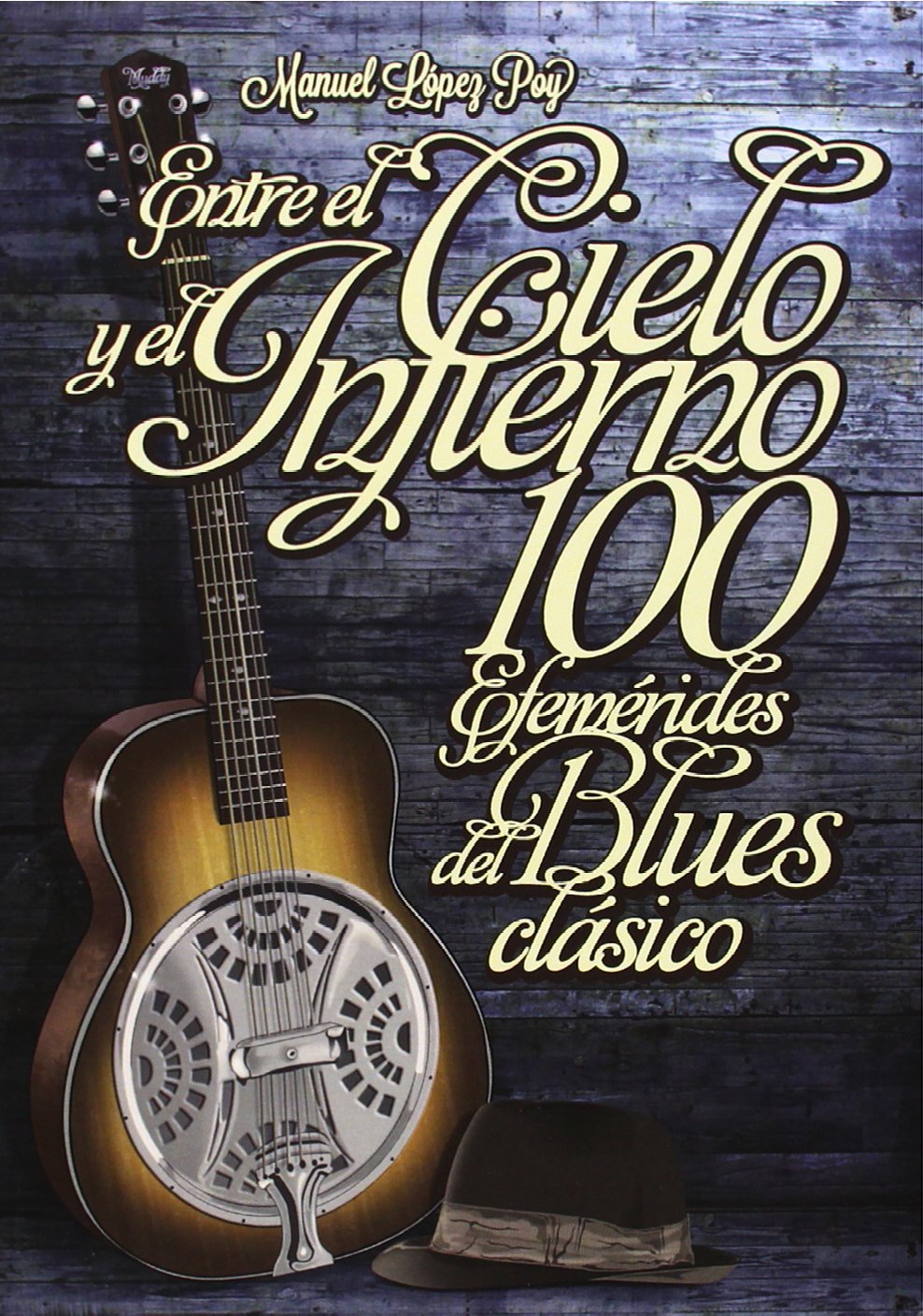 ENTRE EL CIELO Y EL INFIERNO : 100 EFEMERIDES DEL BLUES CLASICO