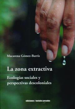 ZONA EXTRACTIVA, LA : ECOLOGÍAS SOCIALES Y PERSPECTIVAS DESCOLONIALES
