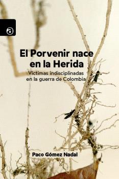 El Porvenir nace en la Herida : Víctimas indisciplinadas en la guerra de Colombia