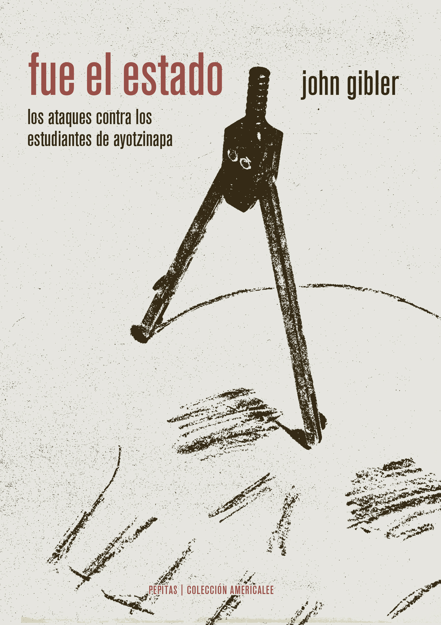 Fue el Estado : Los ataques contra los estudiantes de Ayotzinapa (Una historia oral de la infamia)