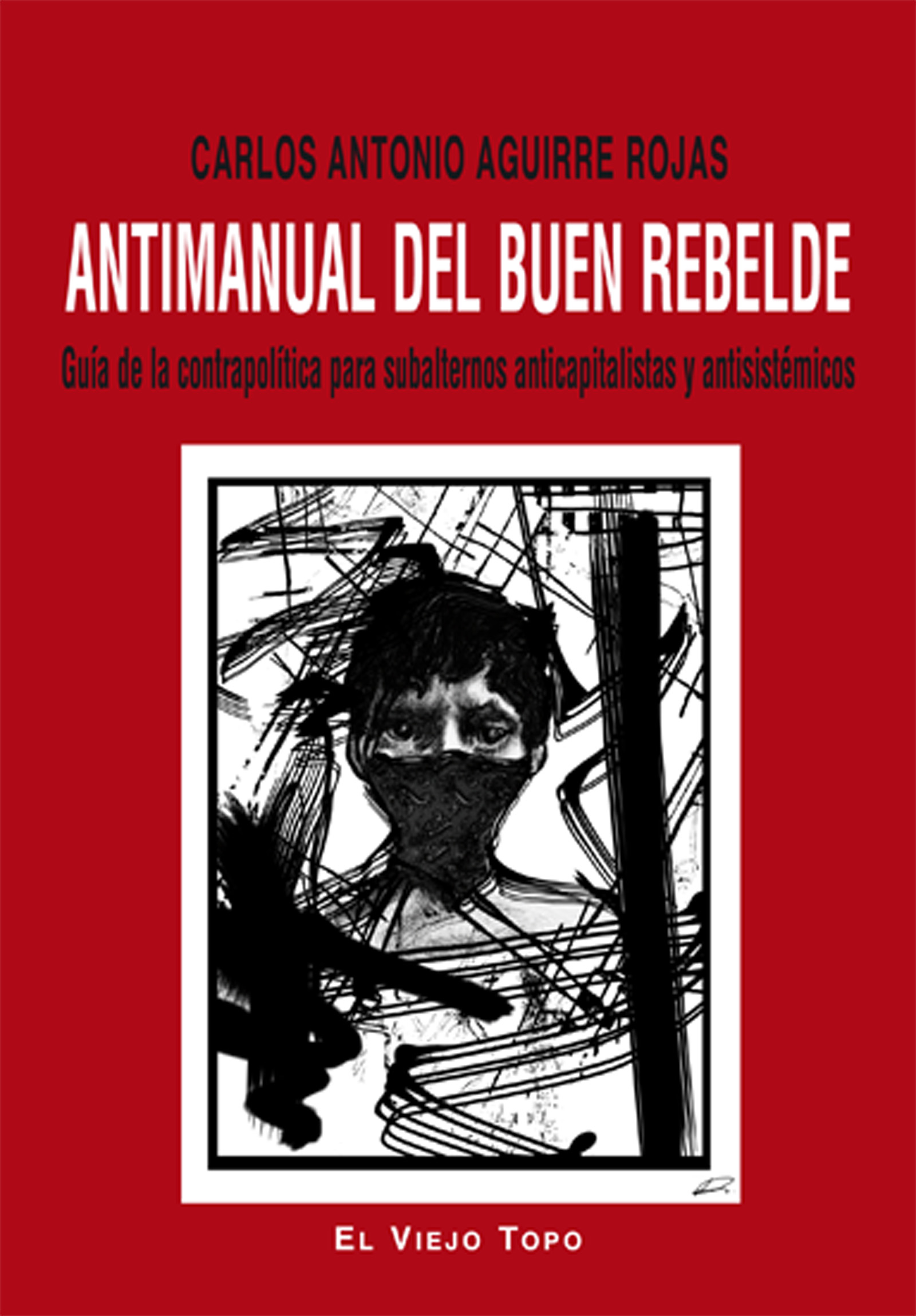 Antimanual del buen rebelde : Guía de la contrapolítica para subalternos anticapitalistas y antisistémicos