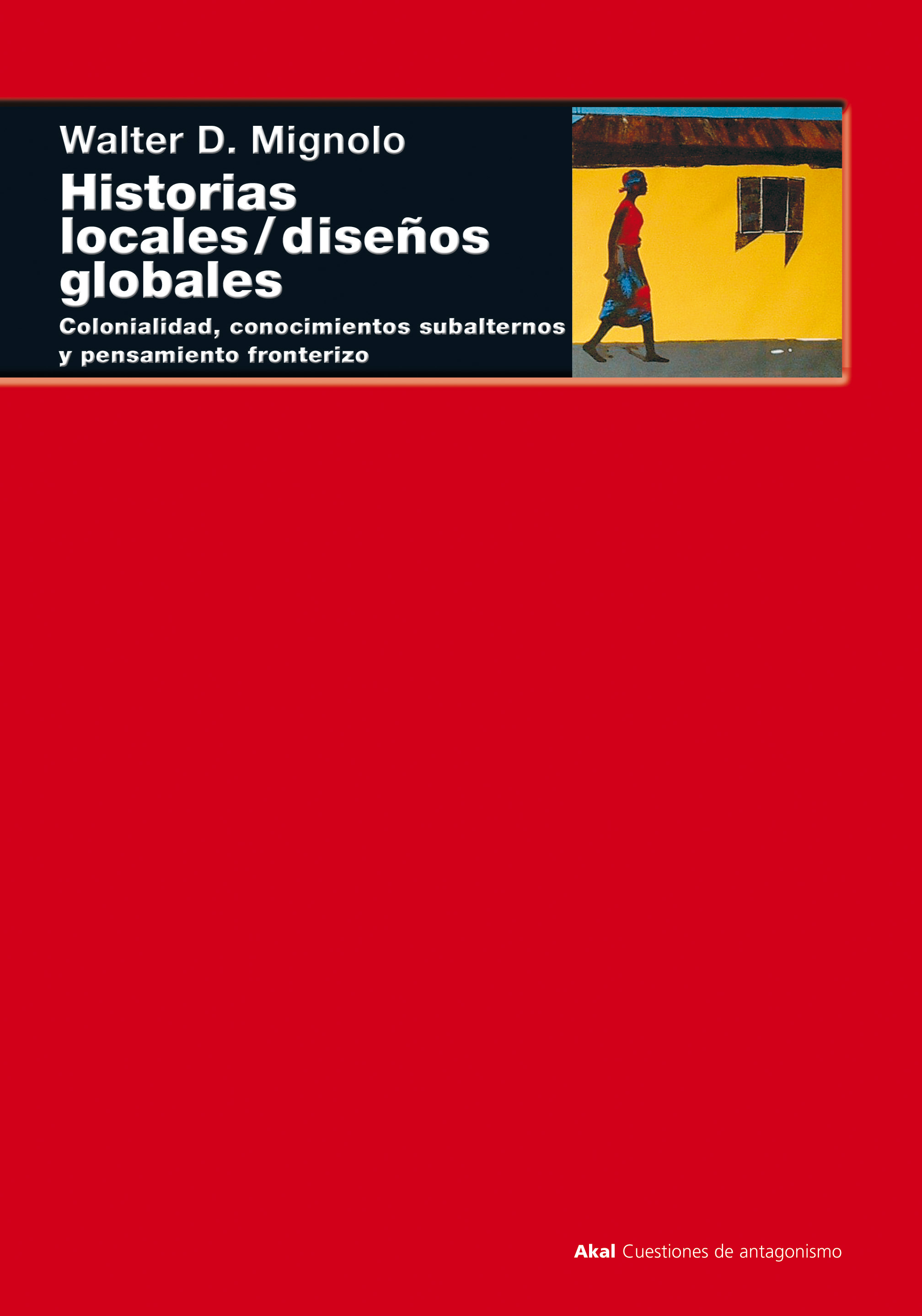 Historias locales / diseños globales : Colonialidad, conocimientos subalternos y pensamiento fronterizo