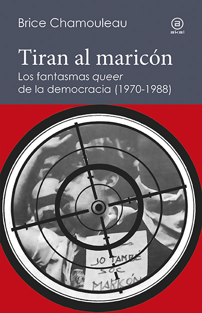 Tiran al maricón. Los fantasmas «queer» de la democracia (1970-1988) : Una interpretación de las subjetividades gays ante el Estado español