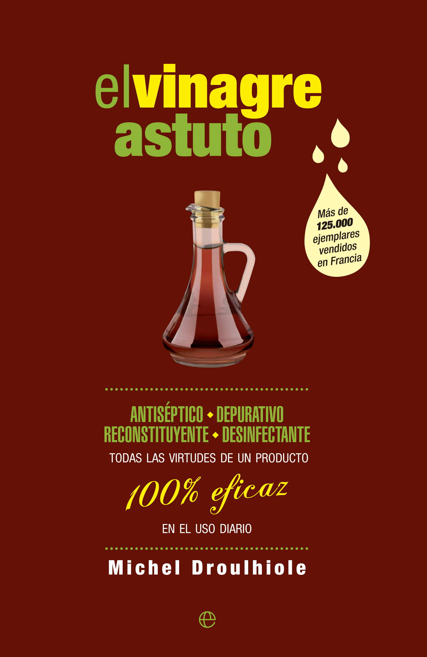 El vinagre astuto : Antiséptico, depurativo, reconstituyente, desinfectante. Todas las virtudes de un producto 100% eficaz en el uso diario