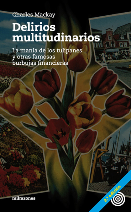 Delirios multitudinarios : la manía de los tulipanes y otras famosas burbujas financieras