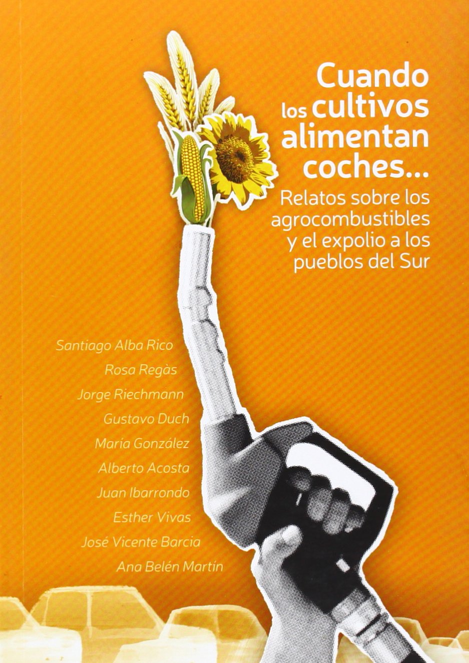 CUANDO LOS CULTIVOS ALIMENTAN COCHES : RELATOS SOBRE LOS AGROCOMBUSTIBLES Y EL EXPOLIO A LOS PUEBLOS