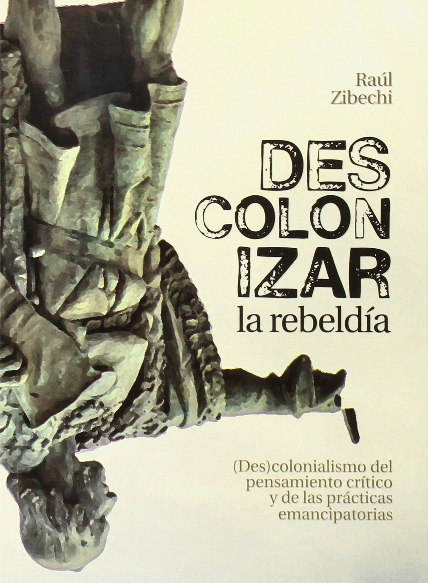 Descolonizar la rebeldía : (Des)colonialismo del pensamiento crítico y de las prácticas emancipatorias