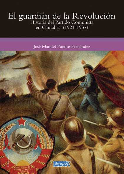 EL GUARDIÁN DE LA REVOLUCIÓN : HISTORIA DEL PARTIDO COMUNISTA EN CANTABRIA (1921-1937)
