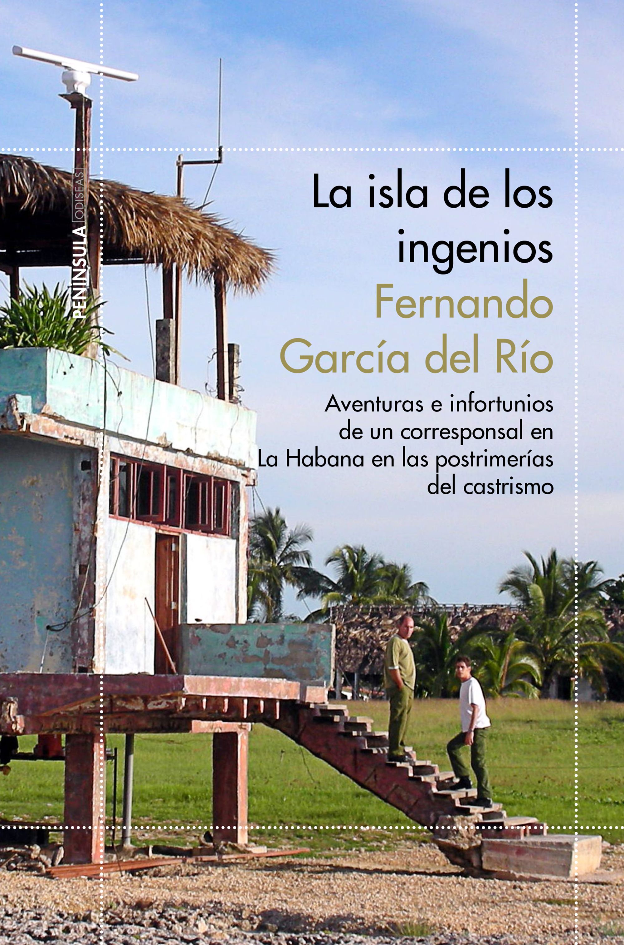La isla de los ingenios : Aventuras e infortunios de un corresponsal en La Habana en las postrimetrías del castrismo